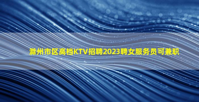 滁州市区高档KTV招聘2023聘女服务员可兼职
